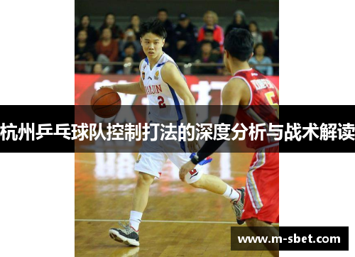 杭州乒乓球队控制打法的深度分析与战术解读