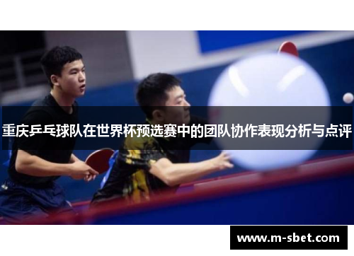 重庆乒乓球队在世界杯预选赛中的团队协作表现分析与点评