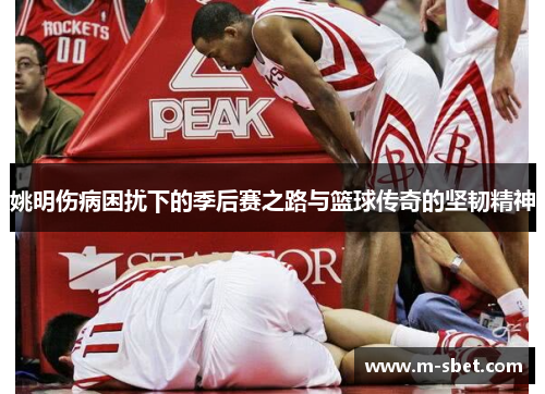 姚明伤病困扰下的季后赛之路与篮球传奇的坚韧精神