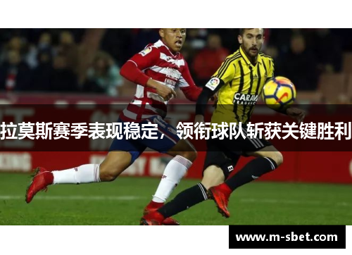 拉莫斯赛季表现稳定，领衔球队斩获关键胜利