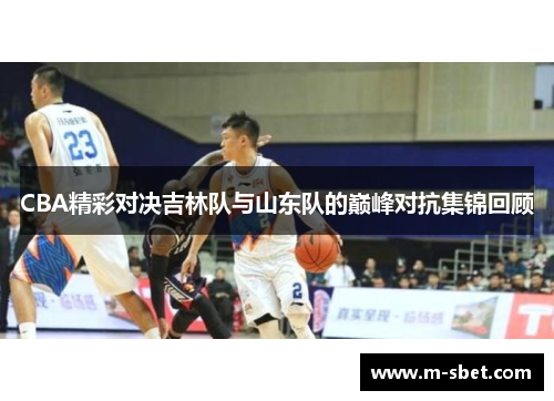 CBA精彩对决吉林队与山东队的巅峰对抗集锦回顾