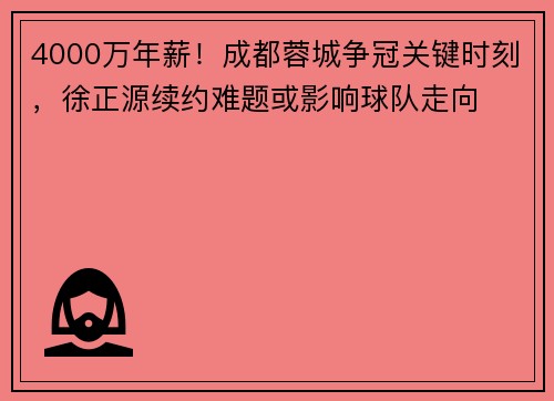 4000万年薪！成都蓉城争冠关键时刻，徐正源续约难题或影响球队走向