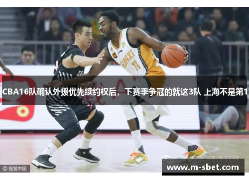 CBA16队确认外援优先续约权后，下赛季争冠的就这3队 上海不是第1
