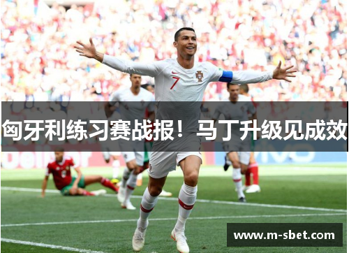 匈牙利练习赛战报！马丁升级见成效