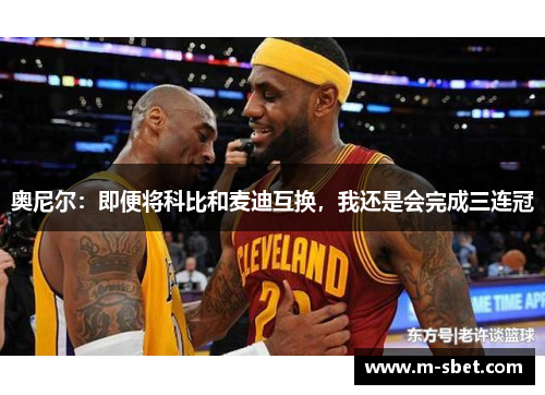 奥尼尔：即便将科比和麦迪互换，我还是会完成三连冠