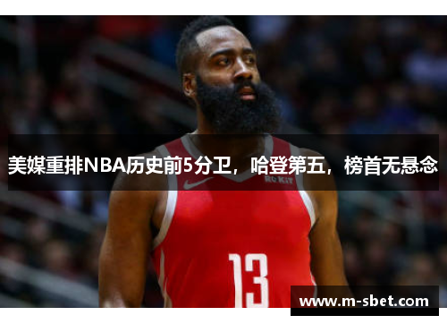 美媒重排NBA历史前5分卫，哈登第五，榜首无悬念