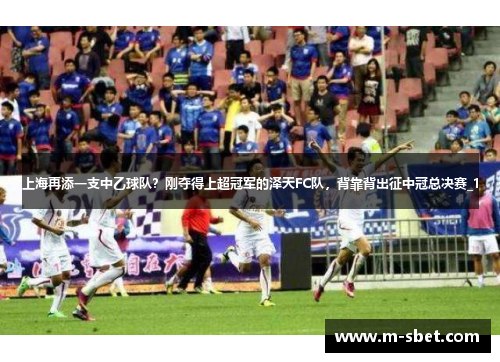 上海再添一支中乙球队？刚夺得上超冠军的泽天FC队，背靠背出征中冠总决赛_1